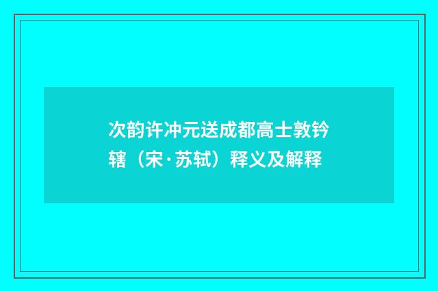 次韵许冲元送成都高士敦钤辖（宋·苏轼）释义及解释