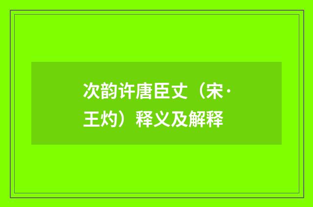次韵许唐臣丈（宋·王灼）释义及解释