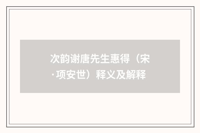 次韵谢唐先生惠得（宋·项安世）释义及解释