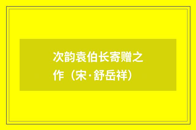 次韵袁伯长寄赠之作（宋·舒岳祥）