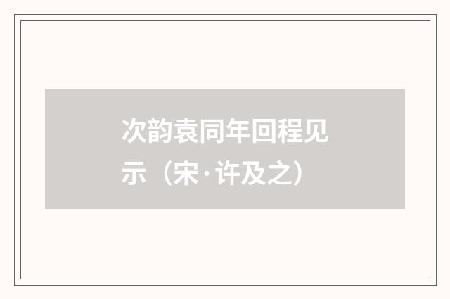 次韵袁同年回程见示(宋·许及之)