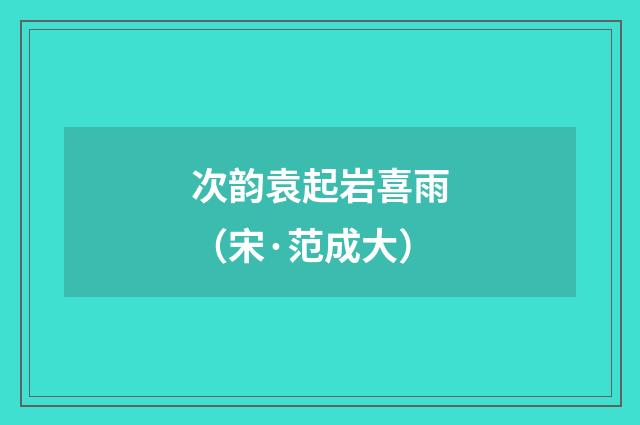 次韵袁起岩喜雨（宋·范成大）