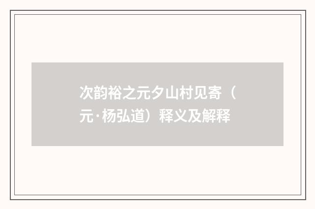 次韵裕之元夕山村见寄（元·杨弘道）释义及解释