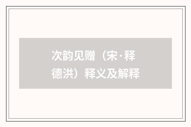 次韵见赠（宋·释德洪）释义及解释