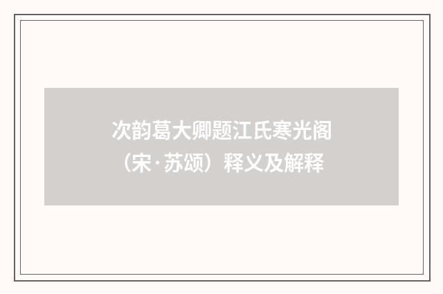 次韵葛大卿题江氏寒光阁（宋·苏颂）释义及解释