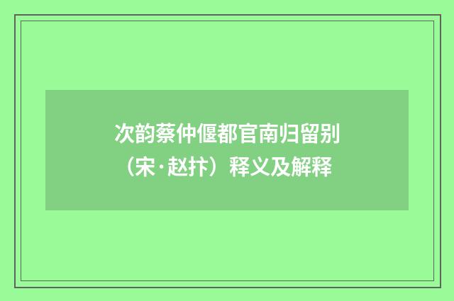 次韵蔡仲偃都官南归留别（宋·赵抃）释义及解释