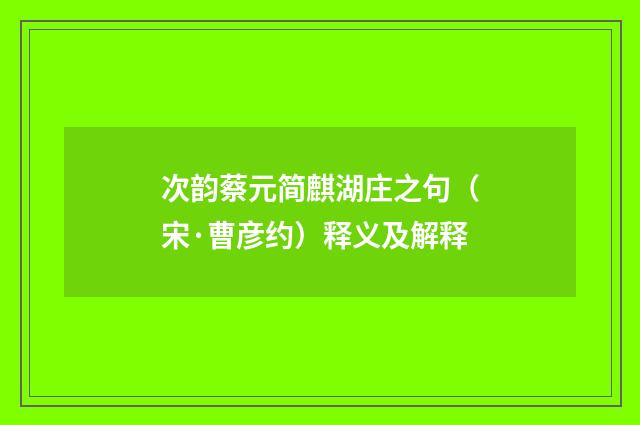 次韵蔡元简麒湖庄之句（宋·曹彦约）释义及解释