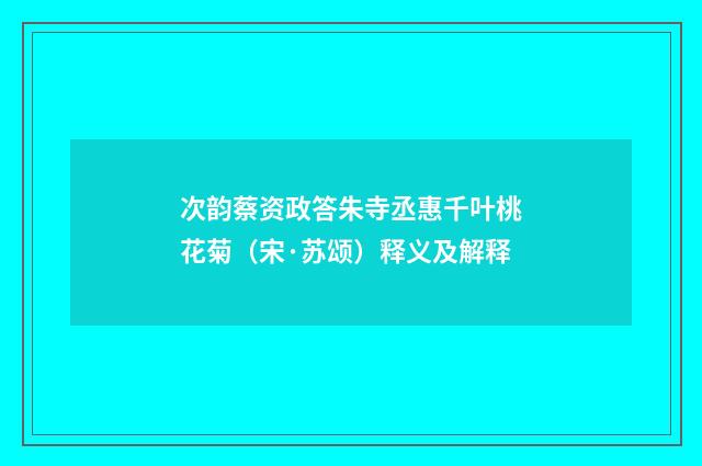 次韵蔡资政答朱寺丞惠千叶桃花菊（宋·苏颂）释义及解释