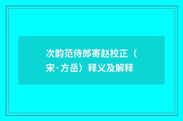 次韵范侍郎寄赵校正（宋·方岳）释义及解释