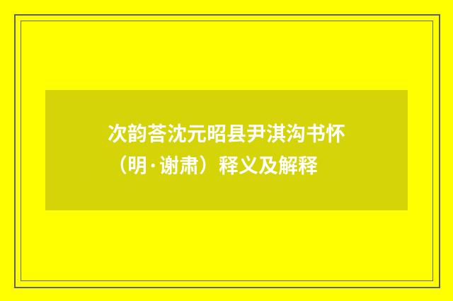 次韵荅沈元昭县尹淇沟书怀（明·谢肃）释义及解释