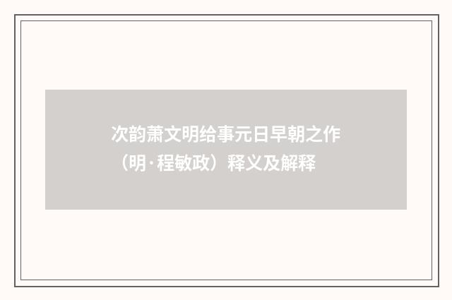 次韵萧文明给事元日早朝之作（明·程敏政）释义及解释