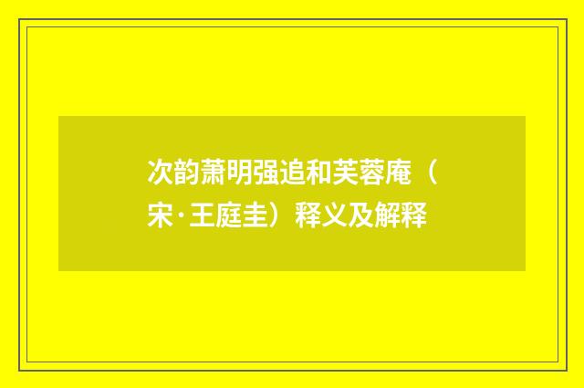 次韵萧明强追和芙蓉庵（宋·王庭圭）释义及解释