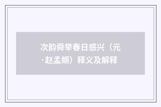 次韵舜举春日感兴（元·赵孟頫）释义及解释