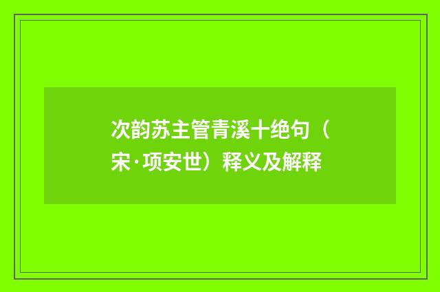 次韵苏主管青溪十绝句（宋·项安世）释义及解释