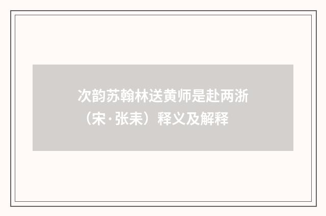 次韵苏翰林送黄师是赴两浙（宋·张耒）释义及解释