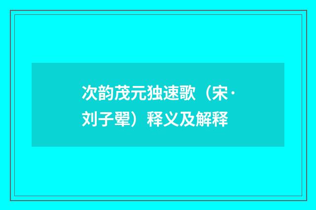 次韵茂元独速歌（宋·刘子翚）释义及解释