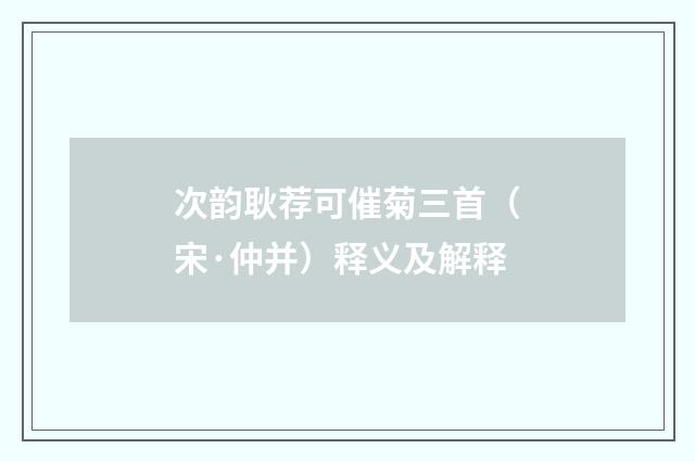 次韵耿荐可催菊三首（宋·仲并）释义及解释