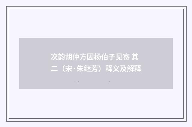 次韵胡仲方因杨伯子见寄 其二（宋·朱继芳）释义及解释