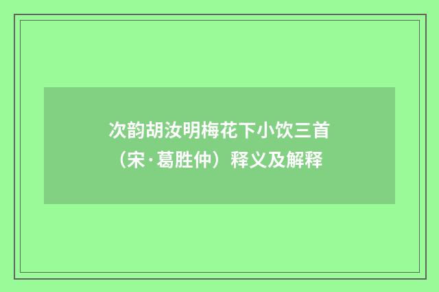 次韵胡汝明梅花下小饮三首（宋·葛胜仲）释义及解释