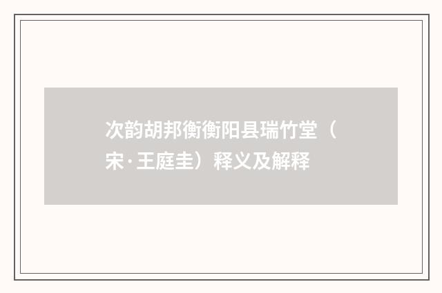 次韵胡邦衡衡阳县瑞竹堂（宋·王庭圭）释义及解释