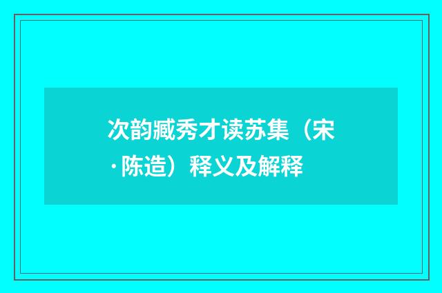 次韵臧秀才读苏集（宋·陈造）释义及解释