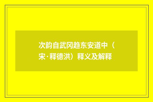 次韵自武冈趋东安道中（宋·释德洪）释义及解释
