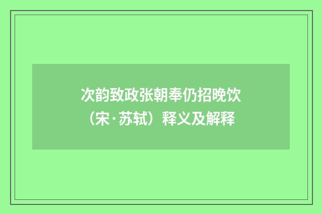 次韵致政张朝奉仍招晚饮（宋·苏轼）释义及解释