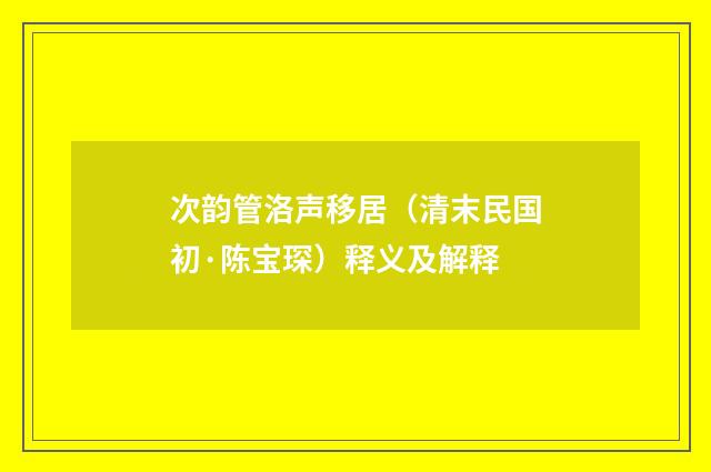 次韵管洛声移居（清末民国初·陈宝琛）释义及解释