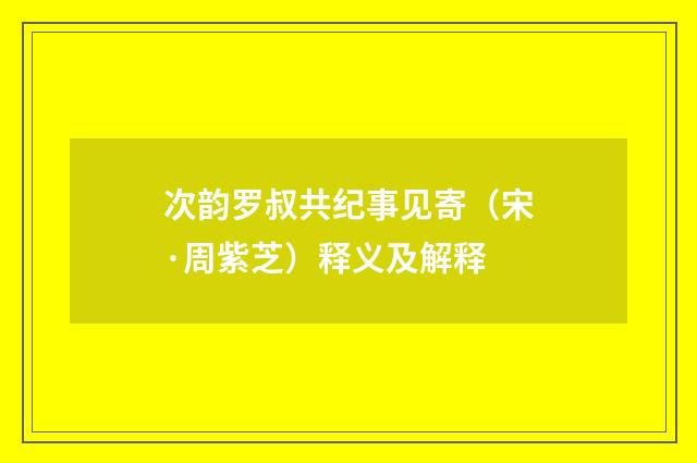 次韵罗叔共纪事见寄（宋·周紫芝）释义及解释