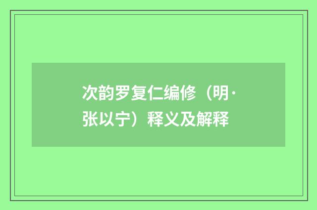 次韵罗复仁编修（明·张以宁）释义及解释