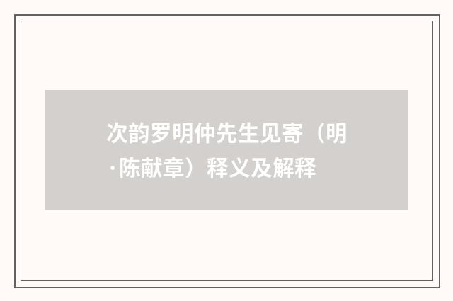 次韵罗明仲先生见寄（明·陈献章）释义及解释