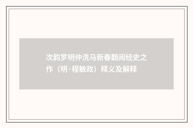 次韵罗明仲洗马新春翻阅经史之作（明·程敏政）释义及解释