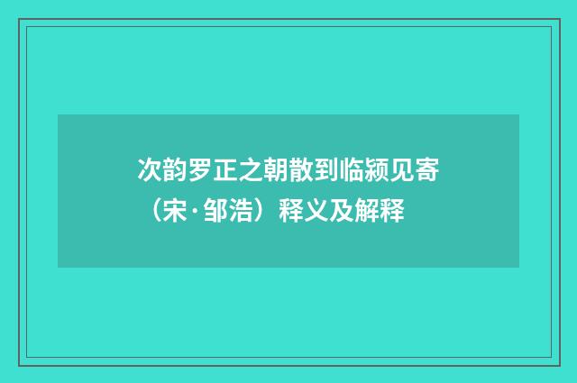 次韵罗正之朝散到临颍见寄（宋·邹浩）释义及解释