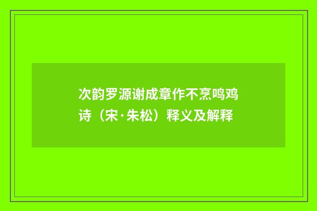 次韵罗源谢成章作不烹鸣鸡诗（宋·朱松）释义及解释