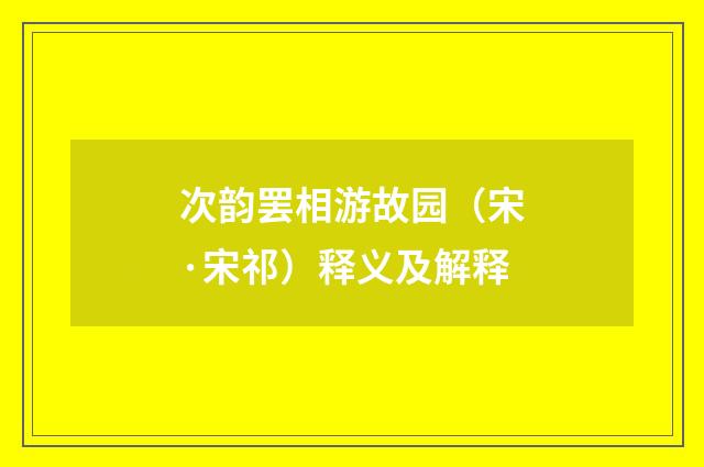 次韵罢相游故园（宋·宋祁）释义及解释
