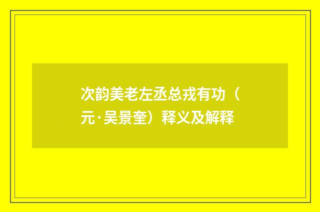 次韵美老左丞总戎有功（元·吴景奎）释义及解释