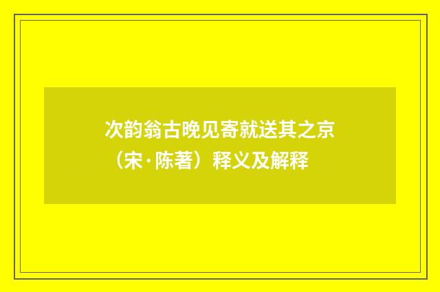 次韵翁古晚见寄就送其之京（宋·陈著）释义及解释