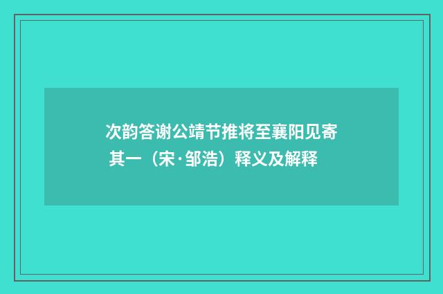 次韵答谢公靖节推将至襄阳见寄 其一（宋·邹浩）释义及解释