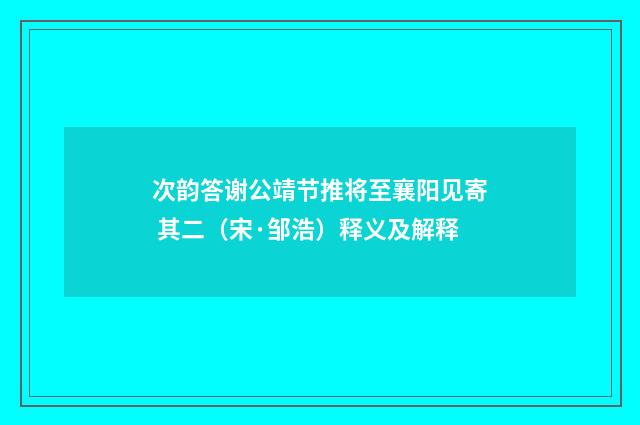 次韵答谢公靖节推将至襄阳见寄 其二（宋·邹浩）释义及解释