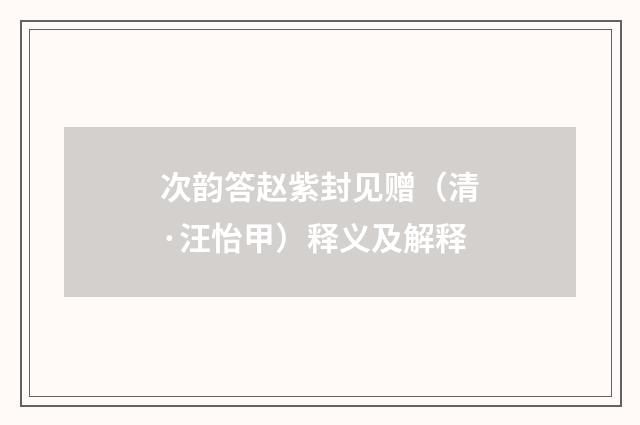 次韵答赵紫封见赠（清·汪怡甲）释义及解释