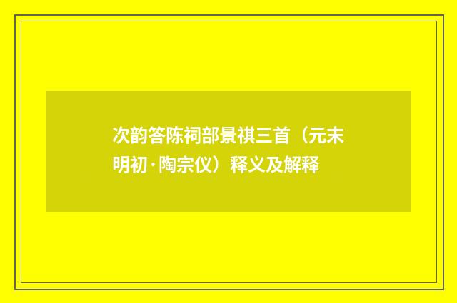 次韵答陈祠部景祺三首（元末明初·陶宗仪）释义及解释