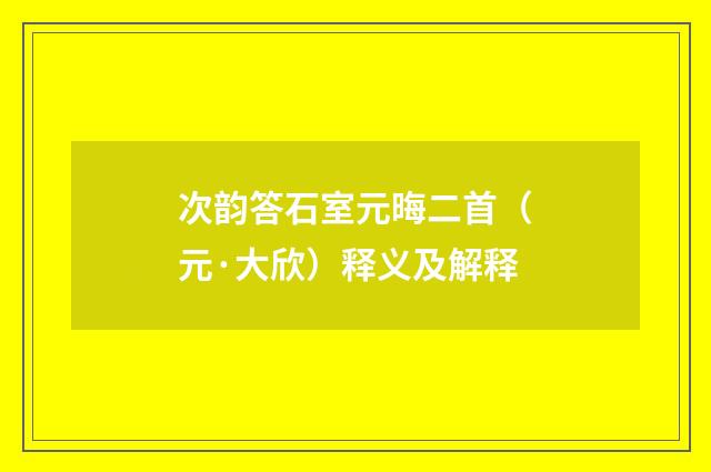 次韵答石室元晦二首（元·大欣）释义及解释