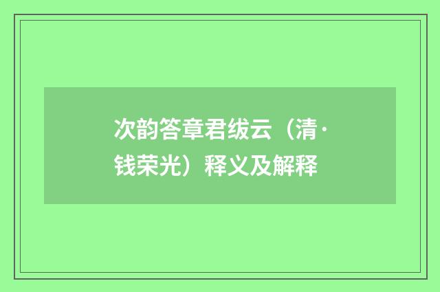 次韵答章君绂云（清·钱荣光）释义及解释
