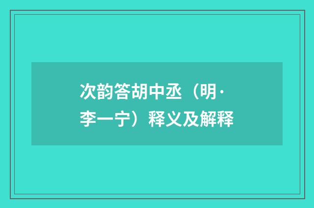 次韵答胡中丞（明·李一宁）释义及解释