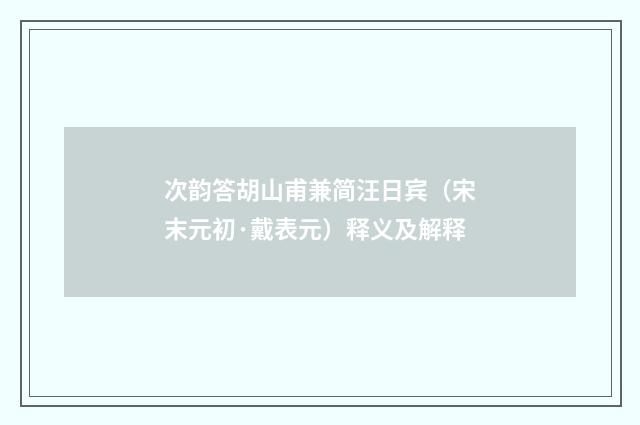 次韵答胡山甫兼简汪日宾（宋末元初·戴表元）释义及解释