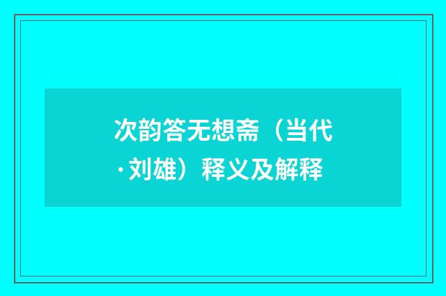 次韵答无想斋（当代·刘雄）释义及解释