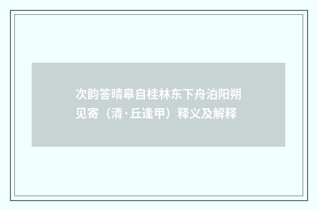 次韵答晴皋自桂林东下舟泊阳朔见寄（清·丘逢甲）释义及解释