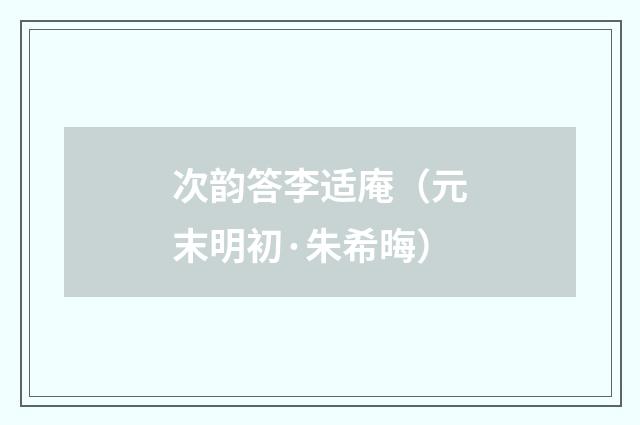 次韵答李适庵（元末明初·朱希晦）释义及解释
