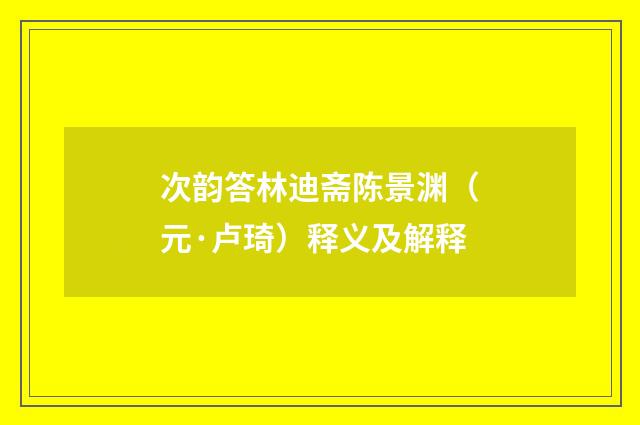 次韵答林迪斋陈景渊（元·卢琦）释义及解释
