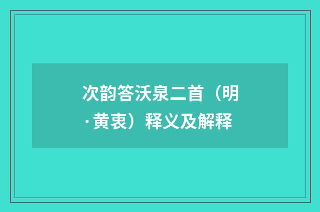 次韵答沃泉二首（明·黄衷）释义及解释